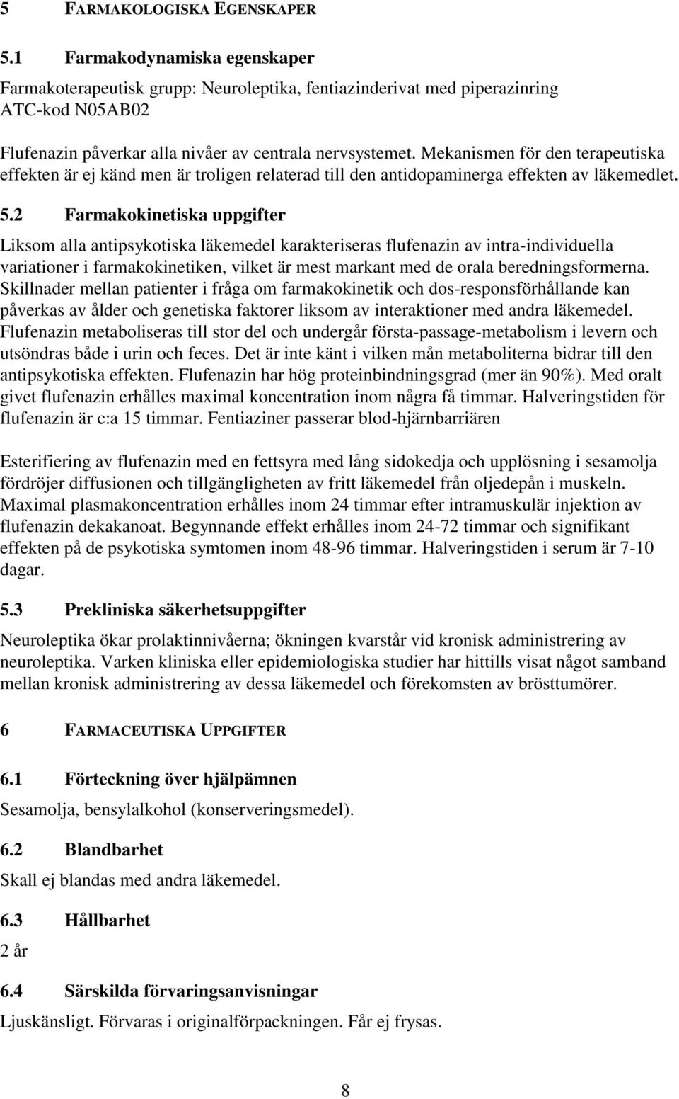 Mekanismen för den terapeutiska effekten är ej känd men är troligen relaterad till den antidopaminerga effekten av läkemedlet. 5.