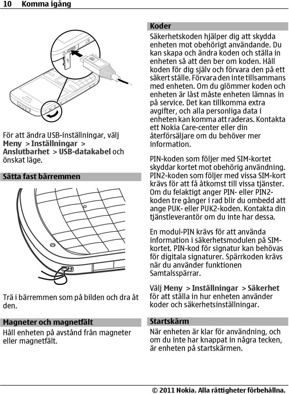 Du kan skapa och ändra koden och ställa in enheten så att den ber om koden. Håll koden för dig själv och förvara den på ett säkert ställe. Förvara den inte tillsammans med enheten.