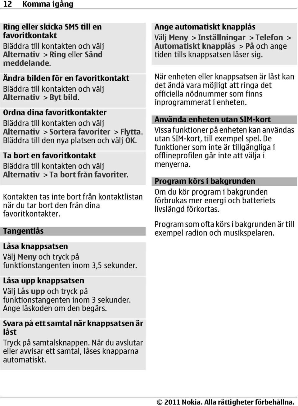 Bläddra till den nya platsen och välj OK. Ta bort en favoritkontakt Bläddra till kontakten och välj Alternativ > Ta bort från favoriter.