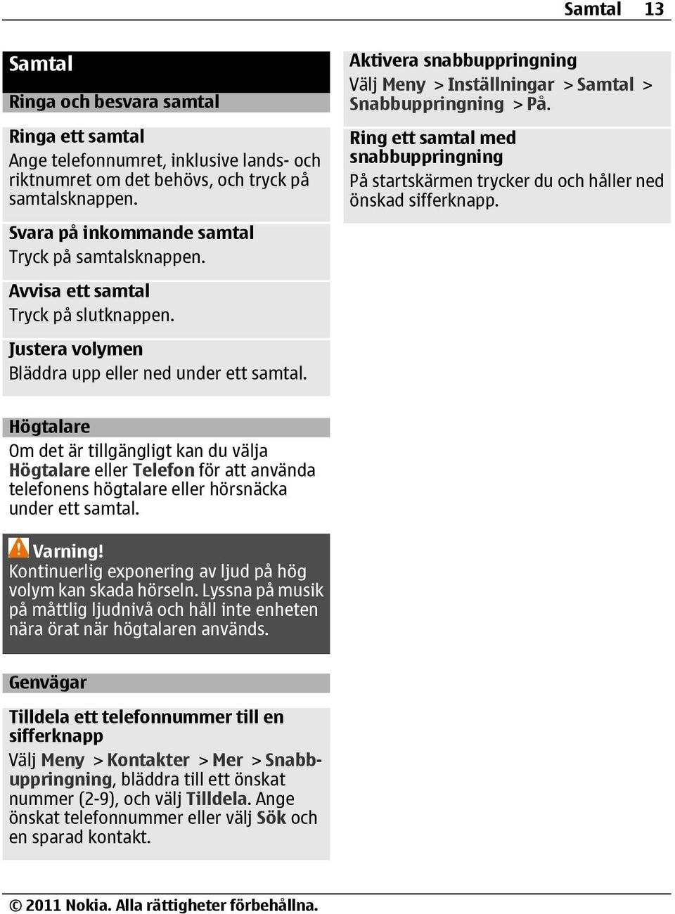 Aktivera snabbuppringning Välj Meny > Inställningar > Samtal > Snabbuppringning > På. Ring ett samtal med snabbuppringning På startskärmen trycker du och håller ned önskad sifferknapp.