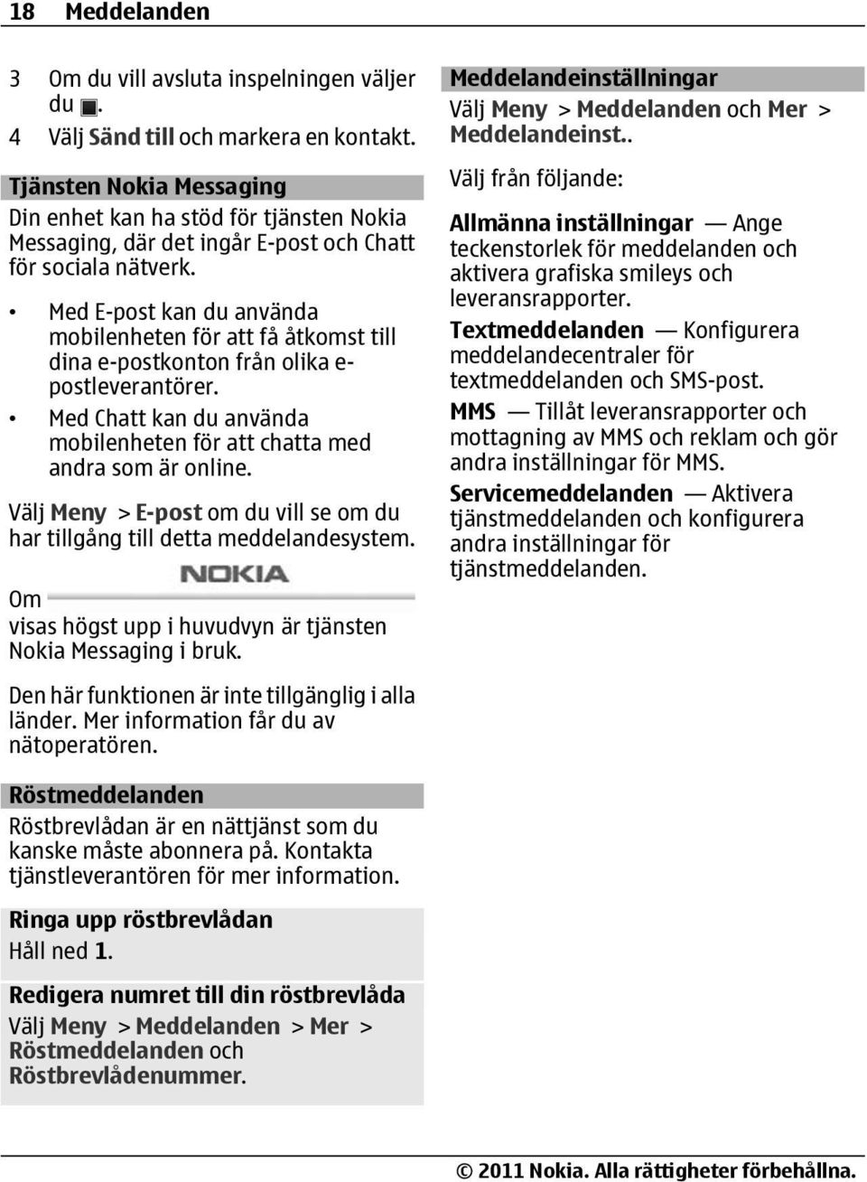 Med E-post kan du använda mobilenheten för att få åtkomst till dina e-postkonton från olika e- postleverantörer. Med Chatt kan du använda mobilenheten för att chatta med andra som är online.