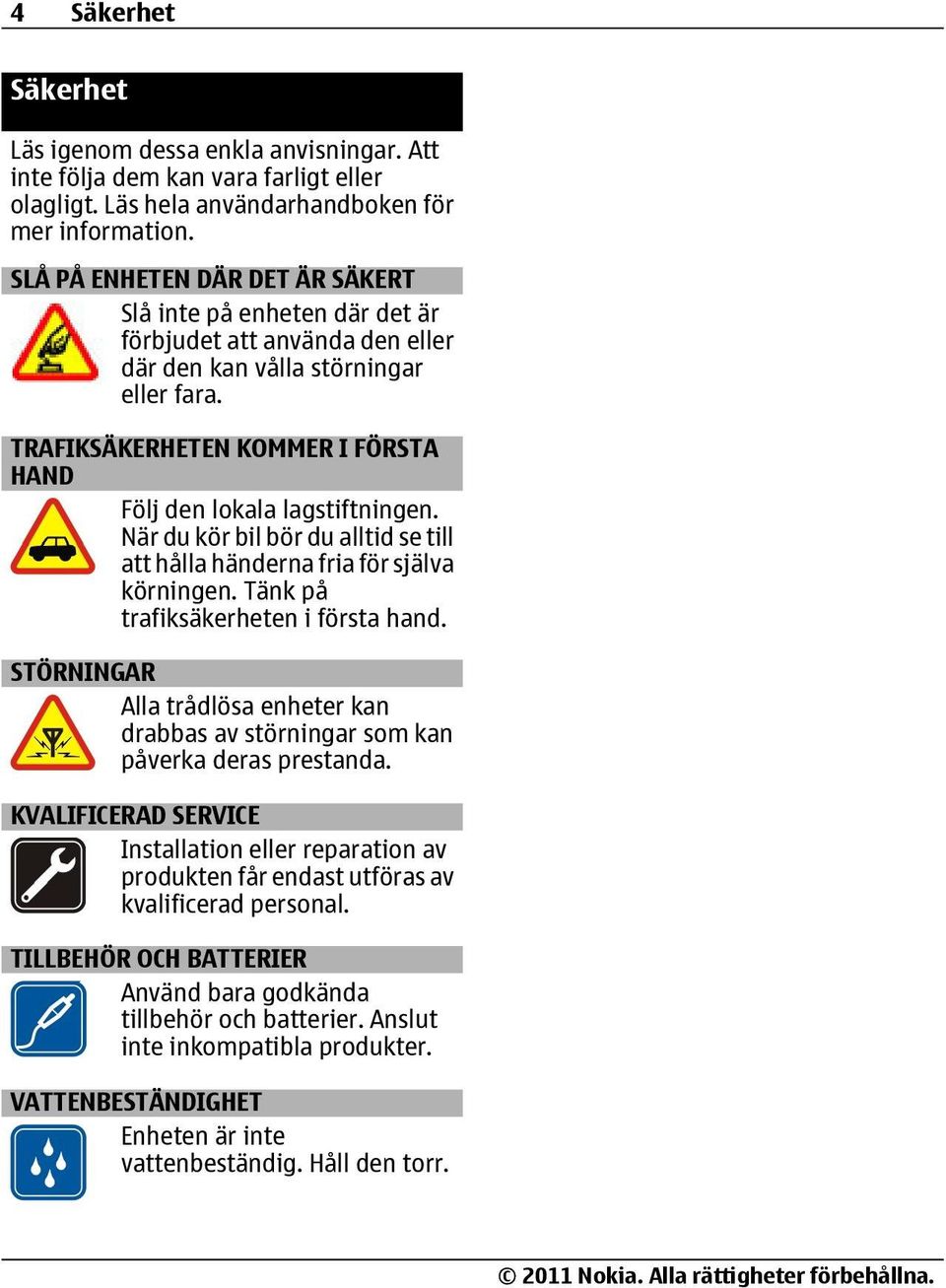 TRAFIKSÄKERHETEN KOMMER I FÖRSTA HAND Följ den lokala lagstiftningen. När du kör bil bör du alltid se till att hålla händerna fria för själva körningen. Tänk på trafiksäkerheten i första hand.