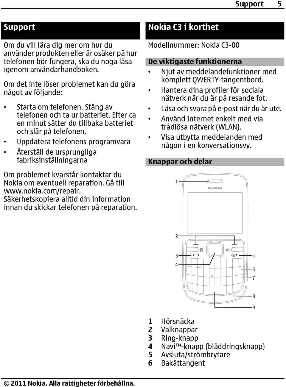 Uppdatera telefonens programvara Återställ de ursprungliga fabriksinställningarna Om problemet kvarstår kontaktar du Nokia om eventuell reparation. Gå till www.nokia.com/repair.