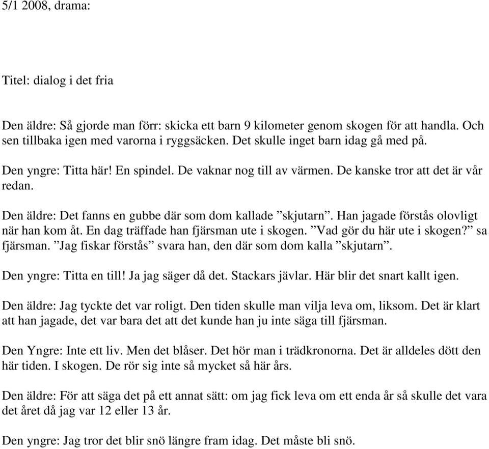 Han jagade förstås olovligt när han kom åt. En dag träffade han fjärsman ute i skogen. Vad gör du här ute i skogen? sa fjärsman. Jag fiskar förstås svara han, den där som dom kalla skjutarn.