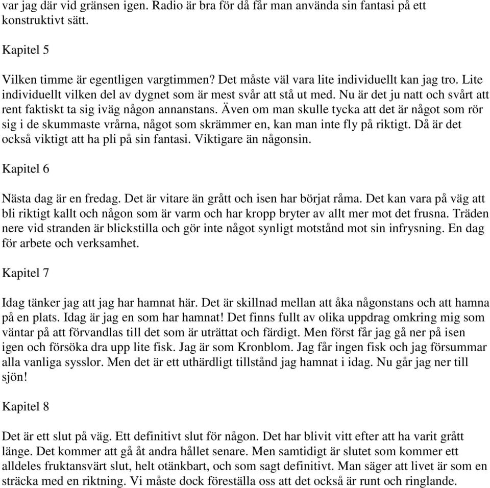 Även om man skulle tycka att det är något som rör sig i de skummaste vrårna, något som skrämmer en, kan man inte fly på riktigt. Då är det också viktigt att ha pli på sin fantasi.