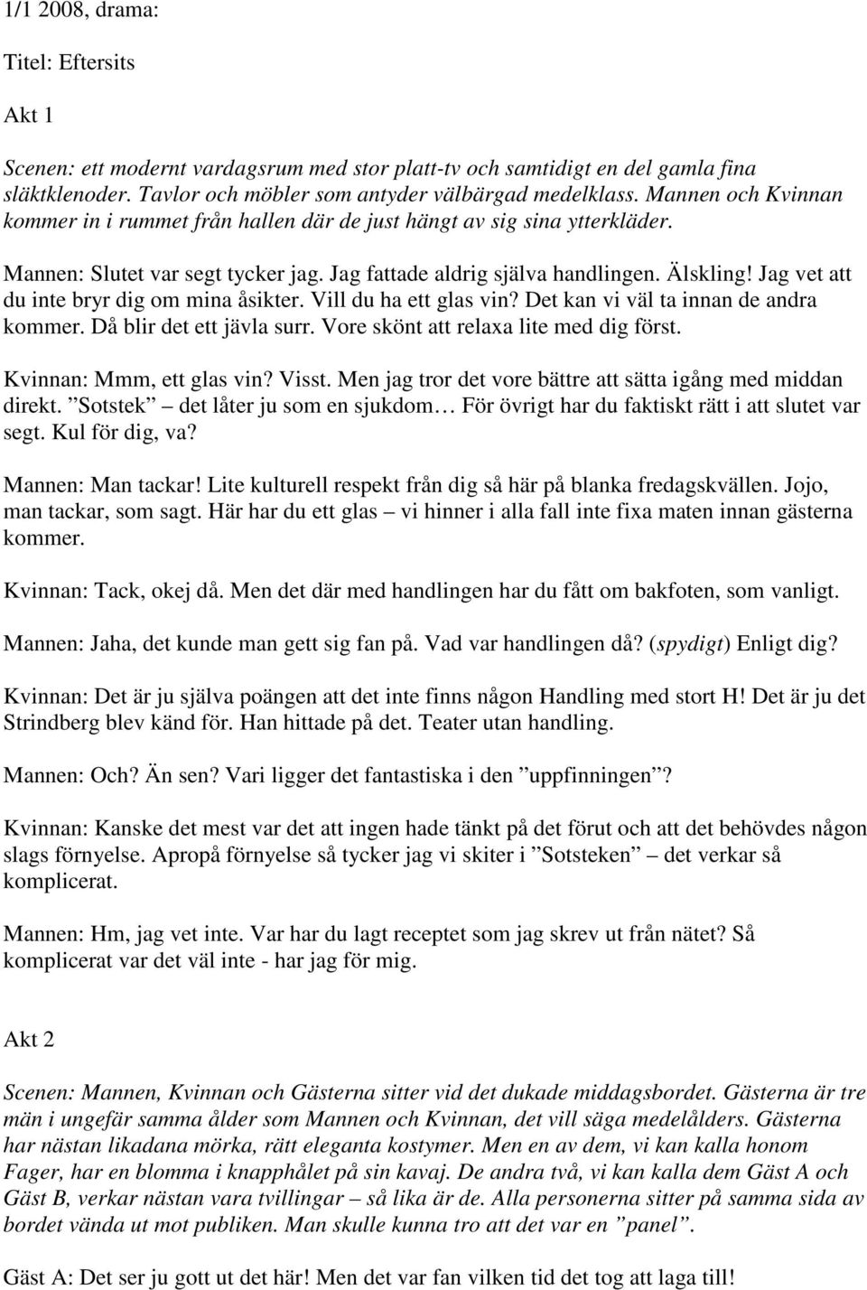 Jag vet att du inte bryr dig om mina åsikter. Vill du ha ett glas vin? Det kan vi väl ta innan de andra kommer. Då blir det ett jävla surr. Vore skönt att relaxa lite med dig först.