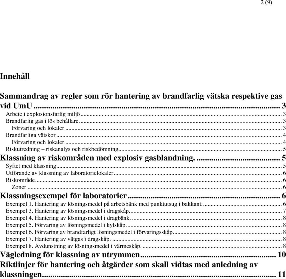 .. 5 Utförande av klassning av laboratorielokaler... 6 Riskområde... 6 Zoner... 6 Klassningsexempel för laboratorier... 6 Exempel 1. Hantering av lösningsmedel på arbetsbänk med punktutsug i bakkant.