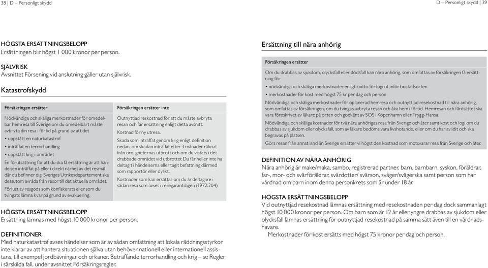 terrorhandling uppstått krig i området En förutsättning för att du ska få ersättning är att händelsen inträffat på eller i direkt närhet av det resmål där du befinner dig.