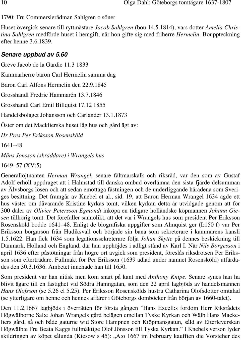 3 1833 Kammarherre baron Carl Hermelin samma dag Baron Carl Alfons Hermelin den 22.9.1845 Grosshandl Fredric Hammarén 13.7.1846 Grosshandl Carl Emil Billquist 17.