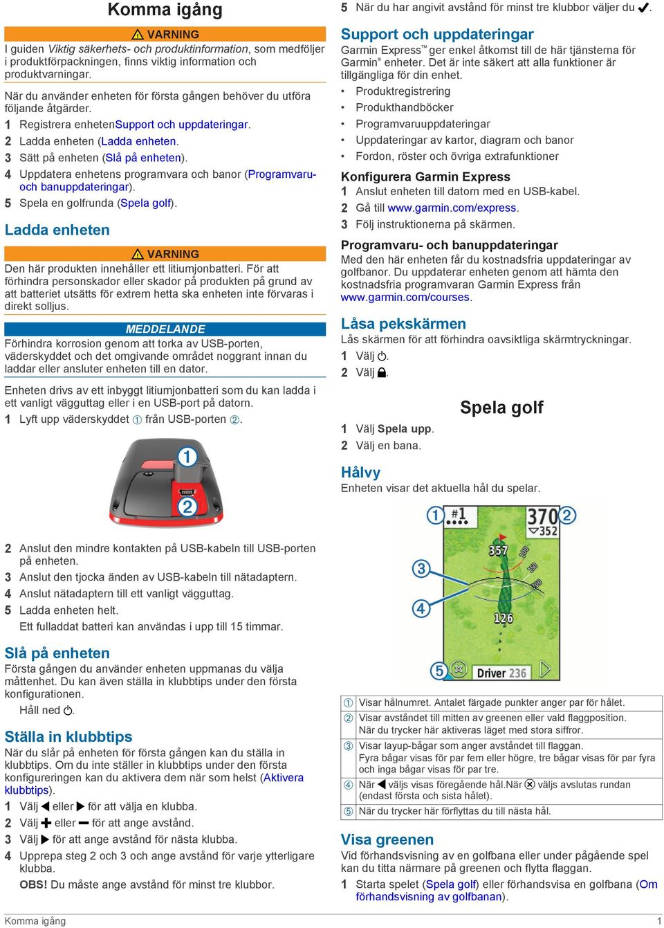 4 Uppdatera enhetens programvara och banor (Programvaruoch banuppdateringar). 5 Spela en golfrunda (Spela golf). Ladda enheten VARNING Den här produkten innehåller ett litiumjonbatteri.