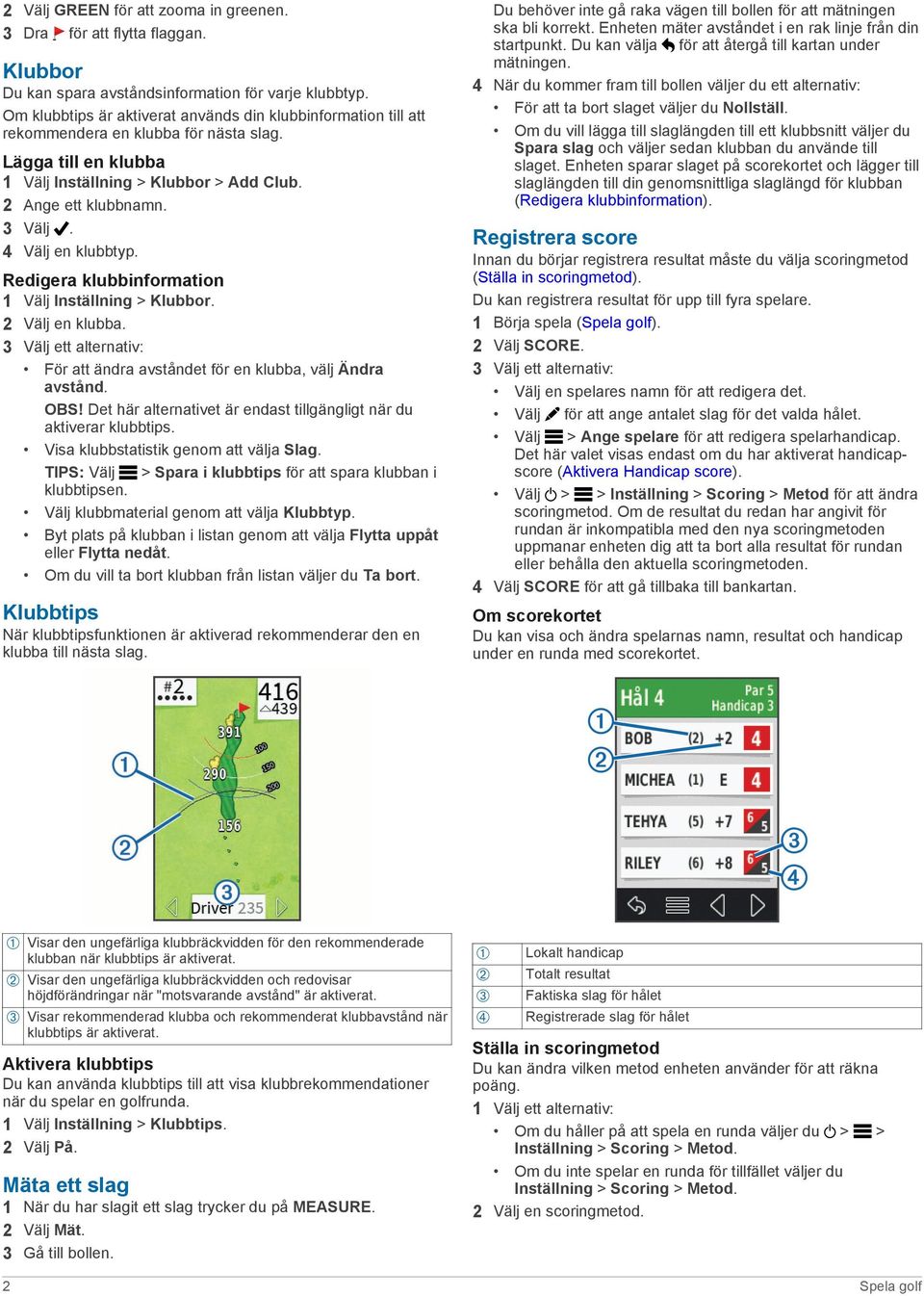 4 Välj en klubbtyp. Redigera klubbinformation 1 Välj Inställning > Klubbor. 2 Välj en klubba. 3 Välj ett alternativ: För att ändra avståndet för en klubba, välj Ändra avstånd. OBS!