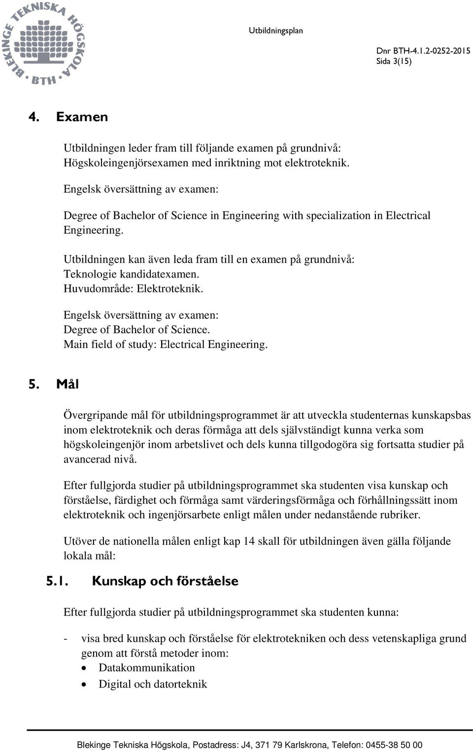 Utbildningen kan även leda fram till en examen på grundnivå: Teknologie kandidatexamen. Huvudområde: Elektroteknik. Engelsk översättning av examen: Degree of Bachelor of Science.