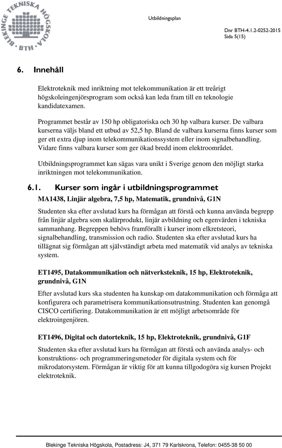 Bland de valbara kurserna finns kurser som ger ett extra djup inom telekommunikationssystem eller inom signalbehandling. Vidare finns valbara kurser som ger ökad bredd inom elektroområdet.