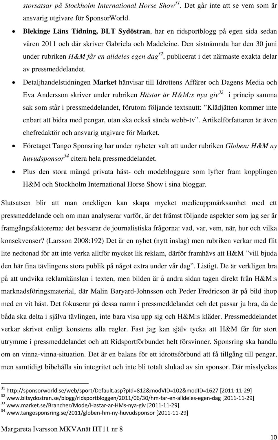 Den sistnämnda har den 30 juni under rubriken H&M får en alldeles egen dag 32, publicerat i det närmaste exakta delar av pressmeddelandet.