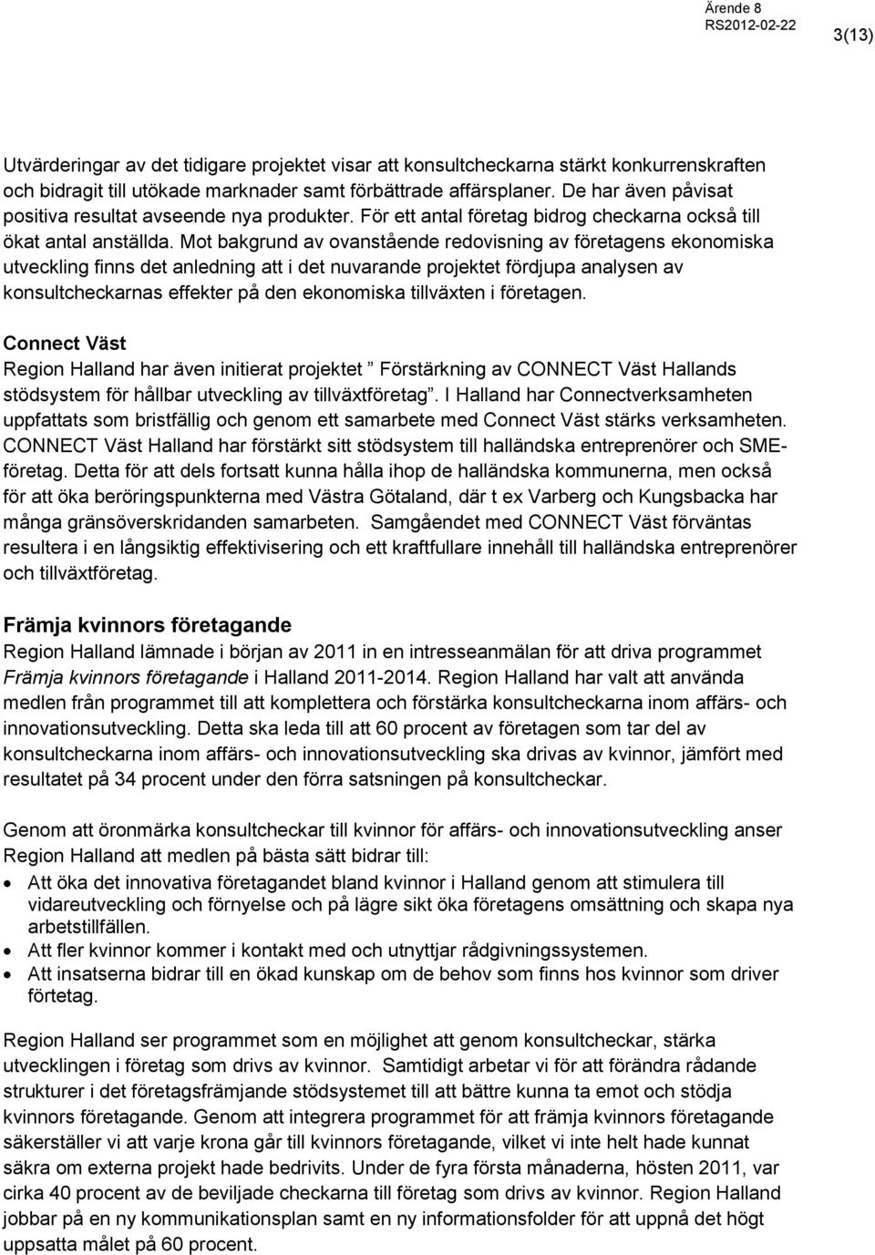 Mot bakgrund av ovanstående redovisning av företagens ekonomiska utveckling finns det anledning att i det nuvarande projektet fördjupa analysen av konsultcheckarnas effekter på den ekonomiska