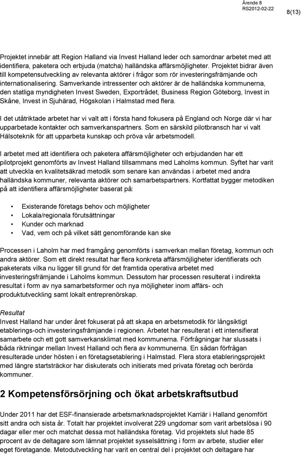 Samverkande intressenter och aktörer är de halländska kommunerna, den statliga myndigheten Invest Sweden, Exportrådet, Business Region Göteborg, Invest in Skåne, Invest in Sjuhärad, Högskolan i