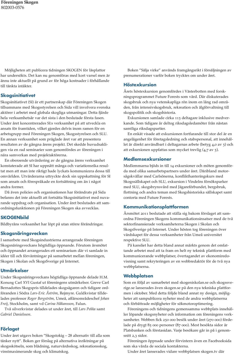 Skogsinitiativet Skogsinitiativet (SI) är ett partnerskap där Föreningen Skogen tillsammans med Skogsstyrelsen och Sida vill involvera svenska aktörer i arbetet med globala skogliga utmaningar.