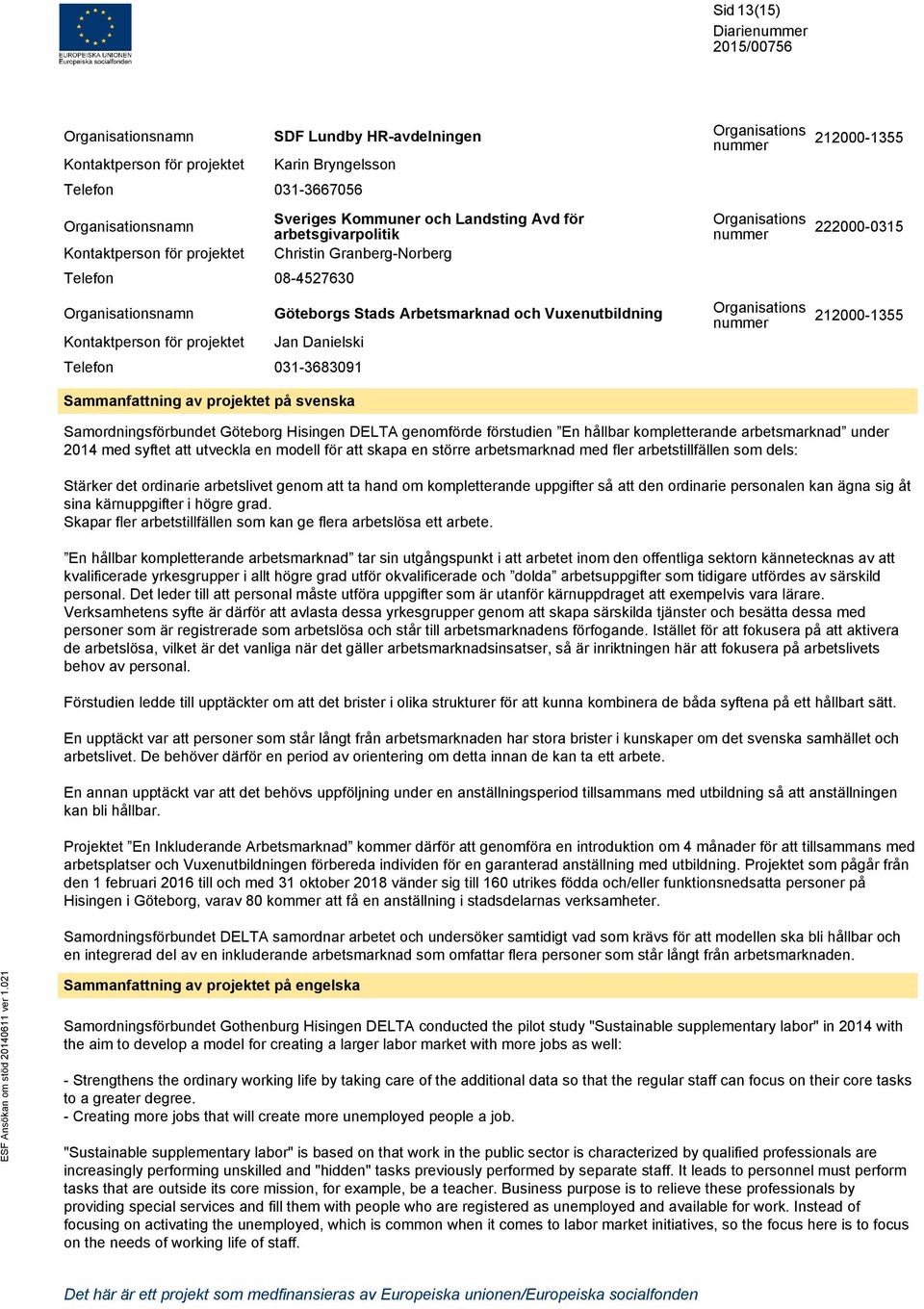 Vuxenutbildning Organisations nummer 212000-1355 Kontaktperson för projektet Jan Danielski Telefon 031-3683091 Sammanfattning av projektet på svenska Samordningsförbundet Göteborg Hisingen DELTA