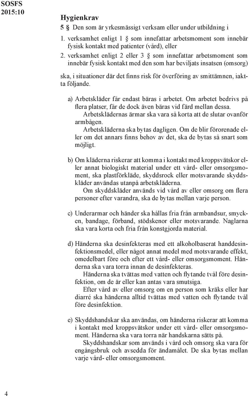 iaktta följande. a) Arbetskläder får endast bäras i arbetet. Om arbetet bedrivs på flera platser, får de dock även bäras vid färd mellan dessa.