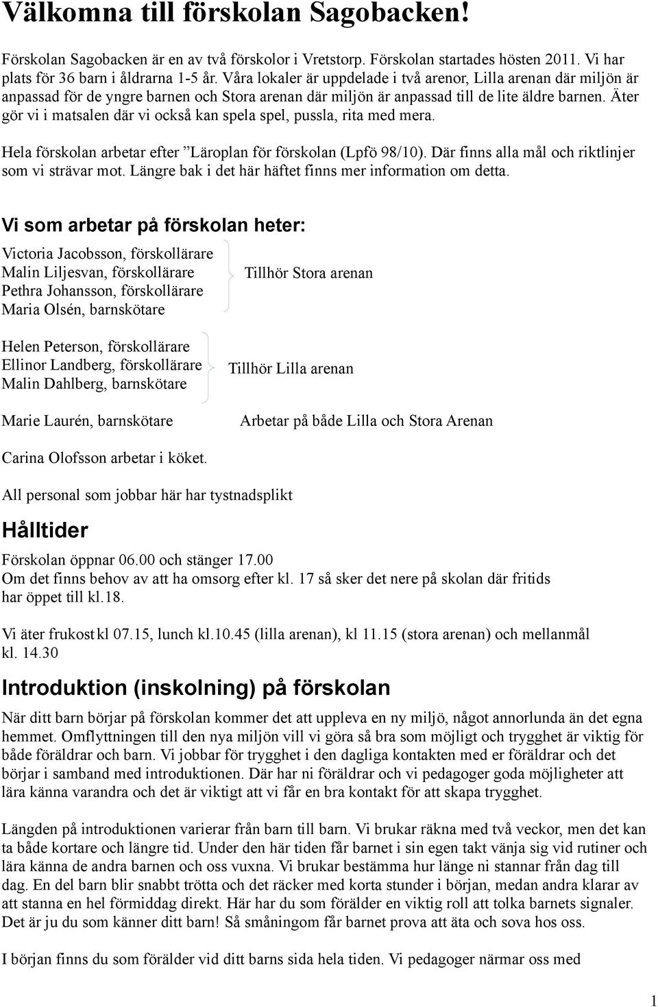 Äter gör vi i matsalen där vi också kan spela spel, pussla, rita med mera. Hela förskolan arbetar efter Läroplan för förskolan (Lpfö 98/10). Där finns alla mål och riktlinjer som vi strävar mot.