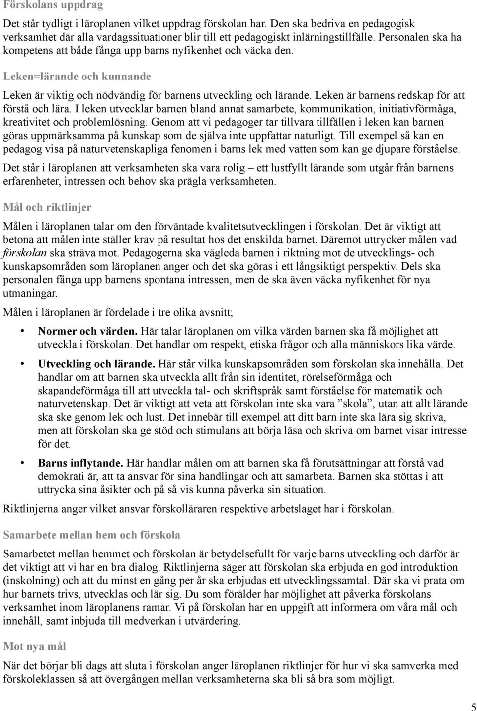 Leken är barnens redskap för att förstå och lära. I leken utvecklar barnen bland annat samarbete, kommunikation, initiativförmåga, kreativitet och problemlösning.