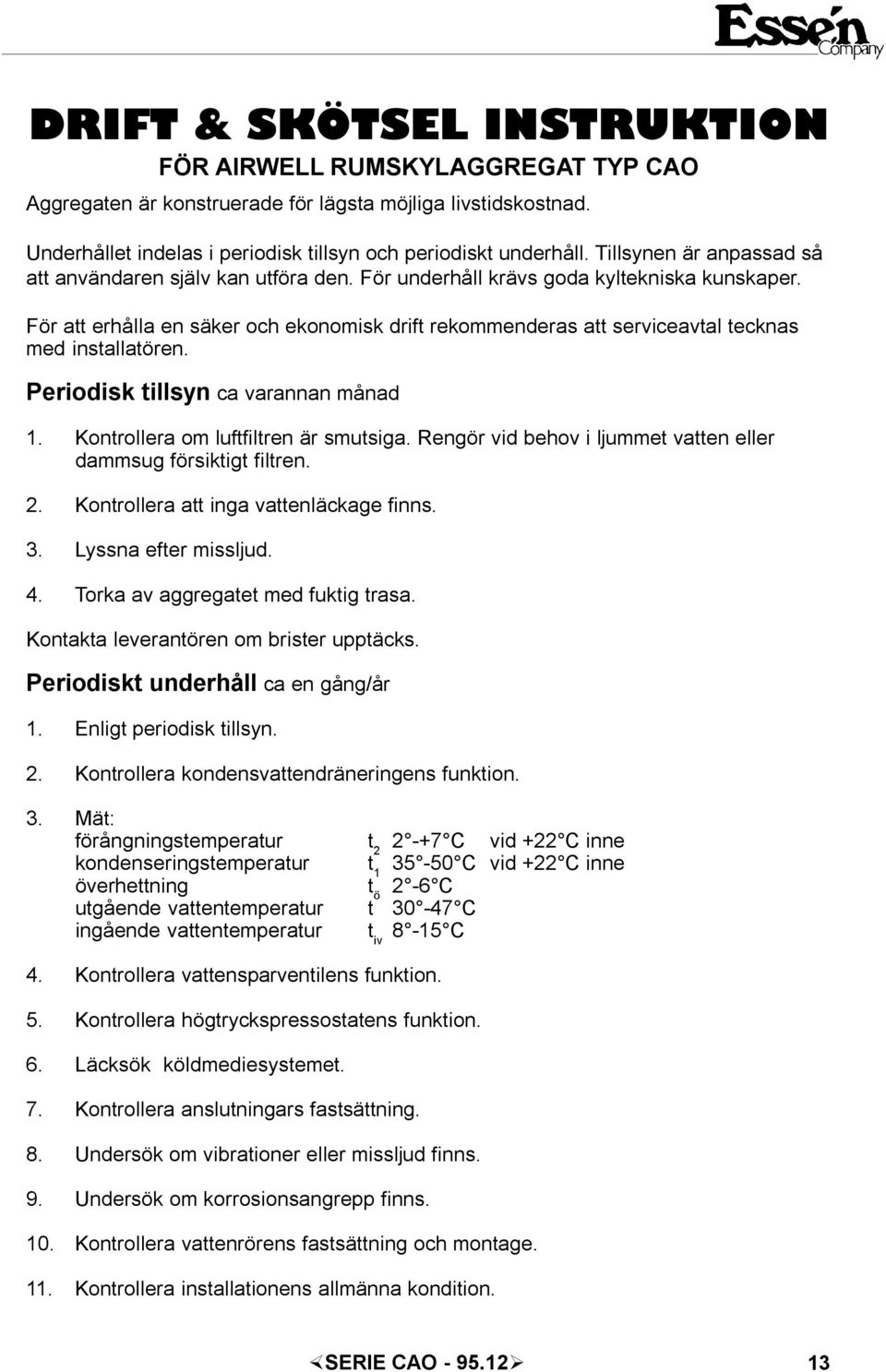 För att erhåa en säker och ekonomisk drift rekommenderas att serviceavta tecknas med instaatören. Periodisk tisyn ca varannan månad 1. Kontroera om uftfitren är smutsiga.