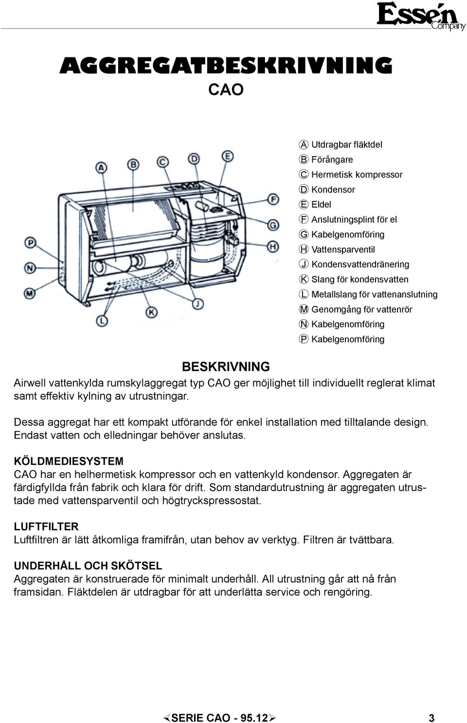 samt effektiv kyning av utrustningar. Dessa aggregat har ett kompakt utförande för enke instaation med titaande design. Endast vatten och eedningar behöver ansutas.