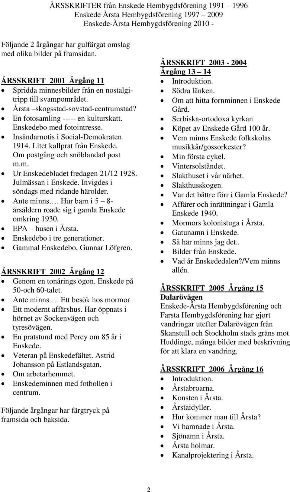 Julmässan i Invigdes i söndags med ridande härolder. Ante minns. Hur barn i 5 8- årsåldern roade sig i gamla Enskede omkring 1930. EPA husen i Årsta. Enskedebo i tre generationer.