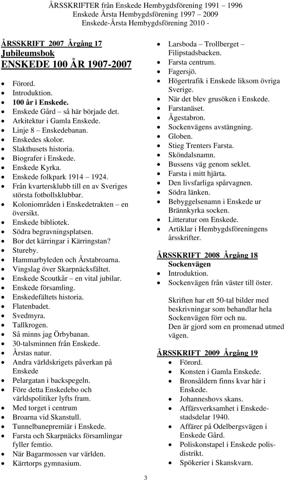 Södra begravningsplatsen. Bor det kärringar i Kärringstan? Stureby. Hammarbyleden och Årstabroarna. Vingslag över Skarpnäcksfältet. Enskede Scoutkår en vital jubilar. Enskede församling.