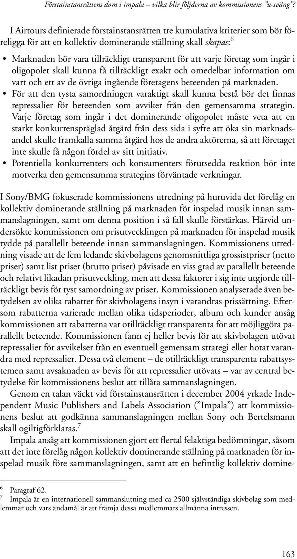 varje företag som ingår i oligopolet skall kunna få tillräckligt exakt och omedelbar information om vart och ett av de övriga ingående företagens beteenden på marknaden.