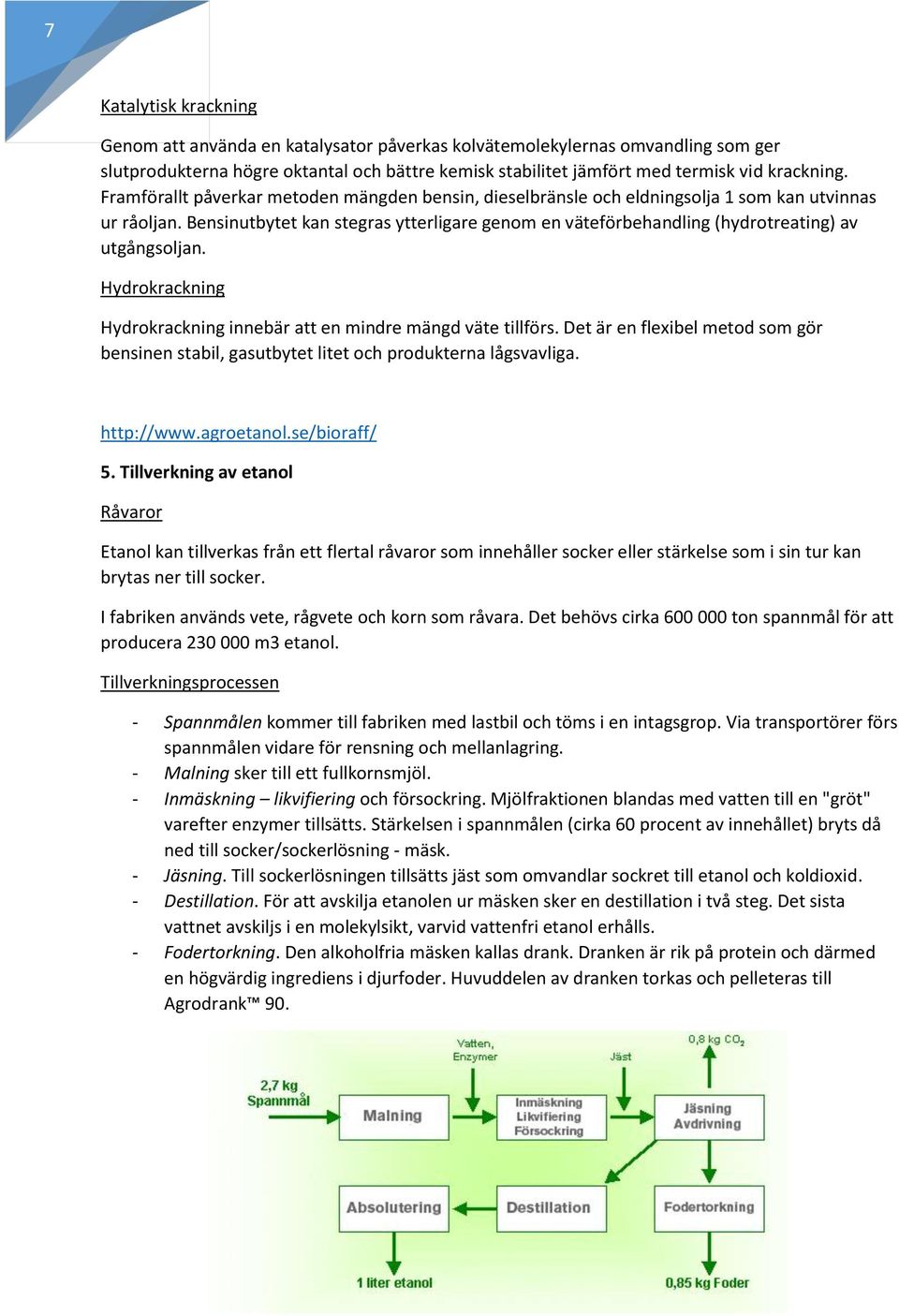 Bensinutbytet kan stegras ytterligare genom en väteförbehandling (hydrotreating) av utgångsoljan. Hydrokrackning Hydrokrackning innebär att en mindre mängd väte tillförs.