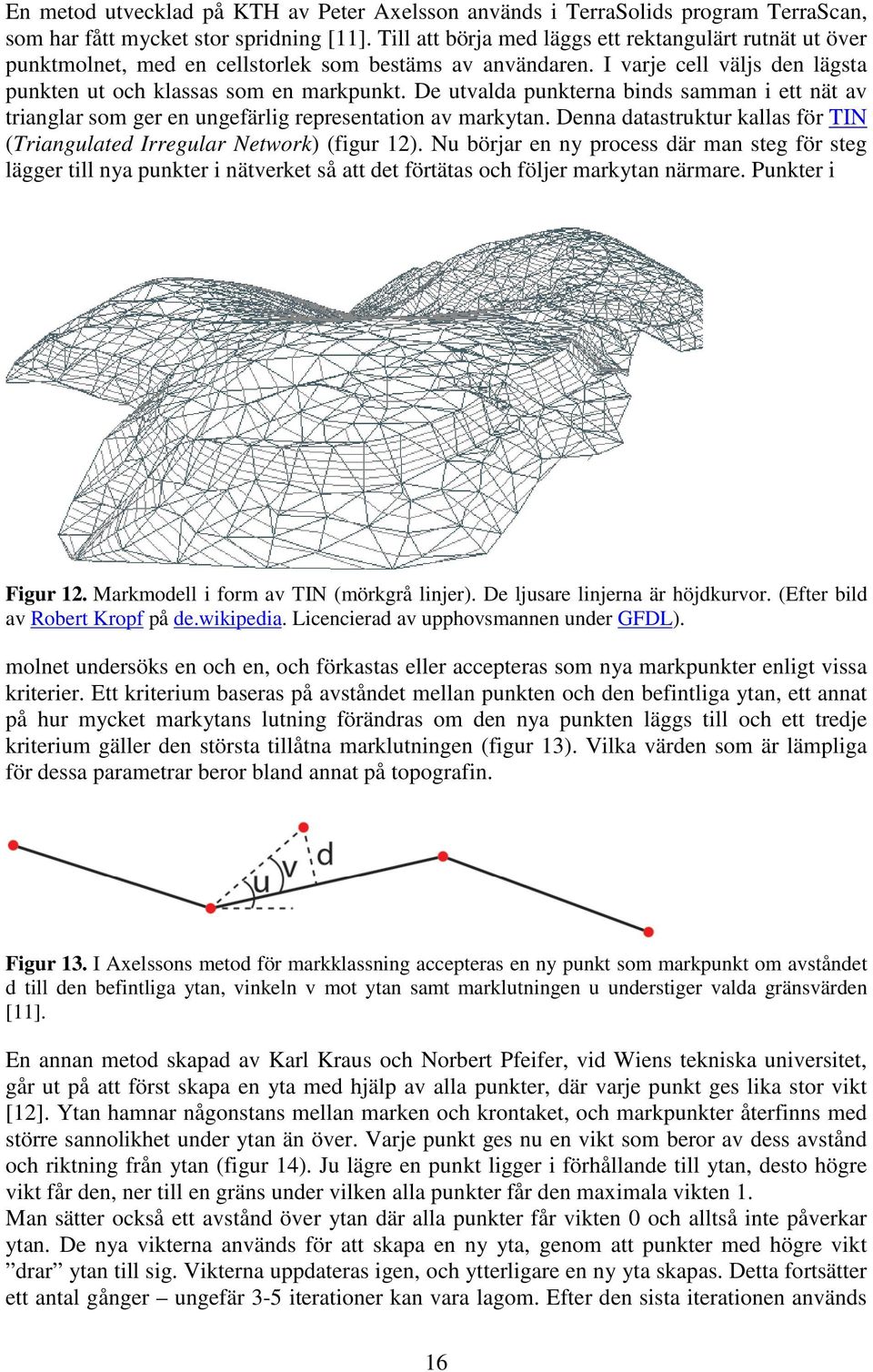 De utvalda punkterna binds samman i ett nät av trianglar som ger en ungefärlig representation av markytan. Denna datastruktur kallas för TIN (Triangulated Irregular Network) (figur 12).