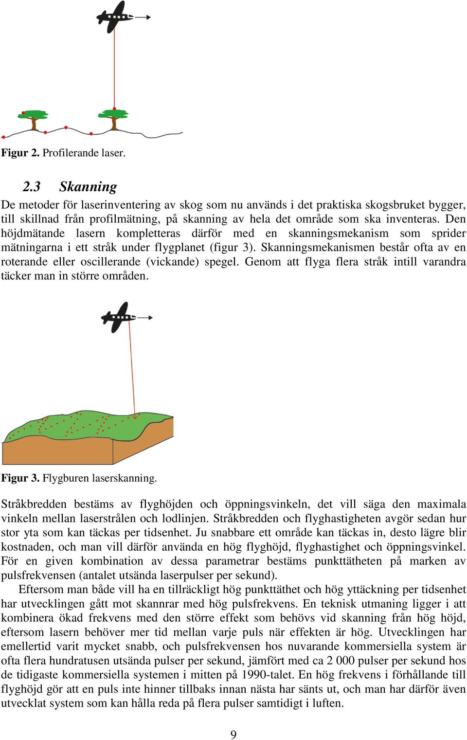 Skanningsmekanismen består ofta av en roterande eller oscillerande (vickande) spegel. Genom att flyga flera stråk intill varandra täcker man in större områden. Figur 3. Flygburen laserskanning.