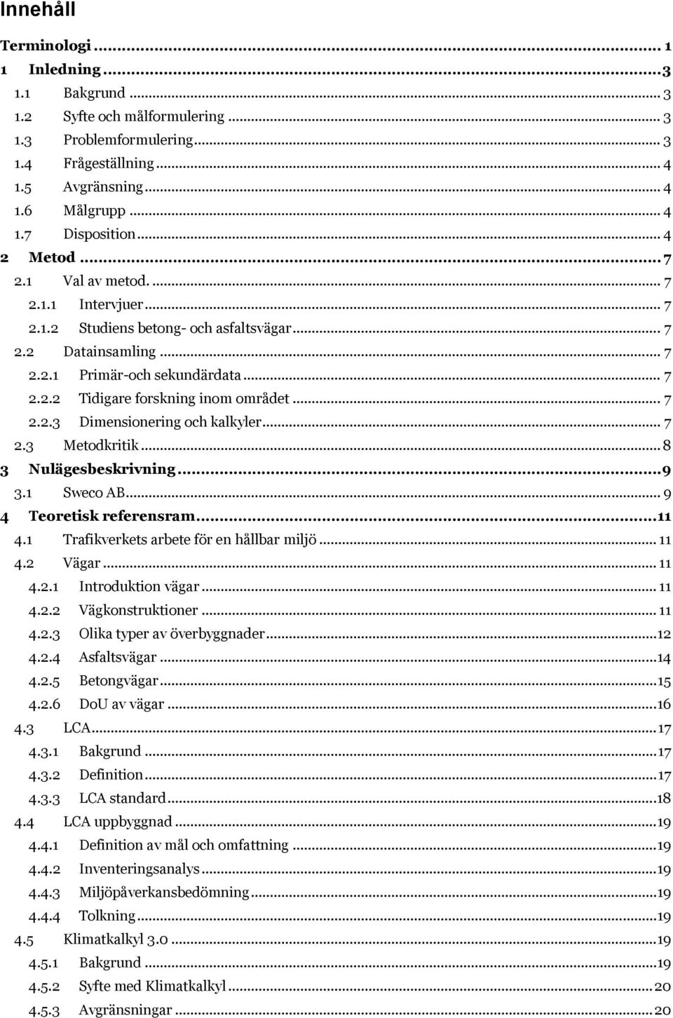 .. 7 2.2.3 Dimensionering och kalkyler... 7 2.3 Metodkritik... 8 3 Nulägesbeskrivning... 9 3.1 Sweco AB... 9 4 Teoretisk referensram... 11 4.1 Trafikverkets arbete för en hållbar miljö... 11 4.2 Vägar.