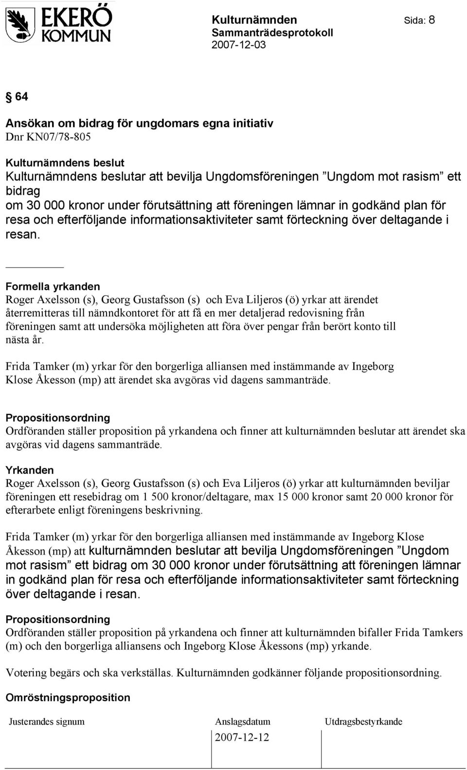 Formella yrkanden Roger Axelsson (s), Georg Gustafsson (s) och Eva Liljeros (ö) yrkar att ärendet återremitteras till nämndkontoret för att få en mer detaljerad redovisning från föreningen samt att