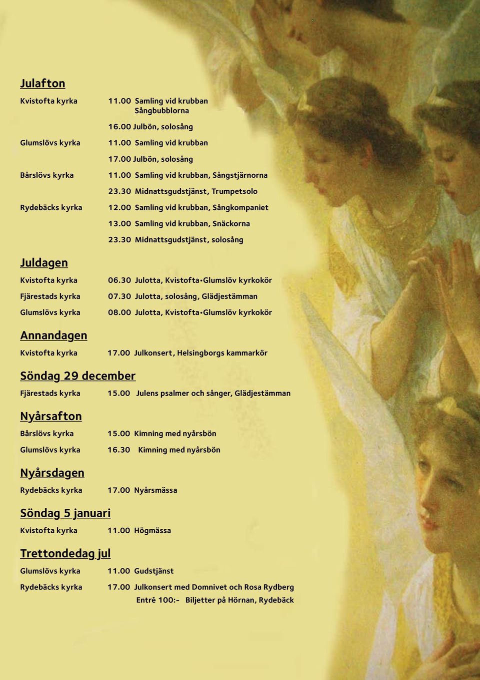 30 Midnattsgudstjänst, solosång Juldagen Kvistofta kyrka Fjärestads kyrka Glumslövs kyrka 06.30 Julotta, Kvistofta Glumslöv kyrkokör 07.30 Julotta, solosång, Glädjestämman 08.