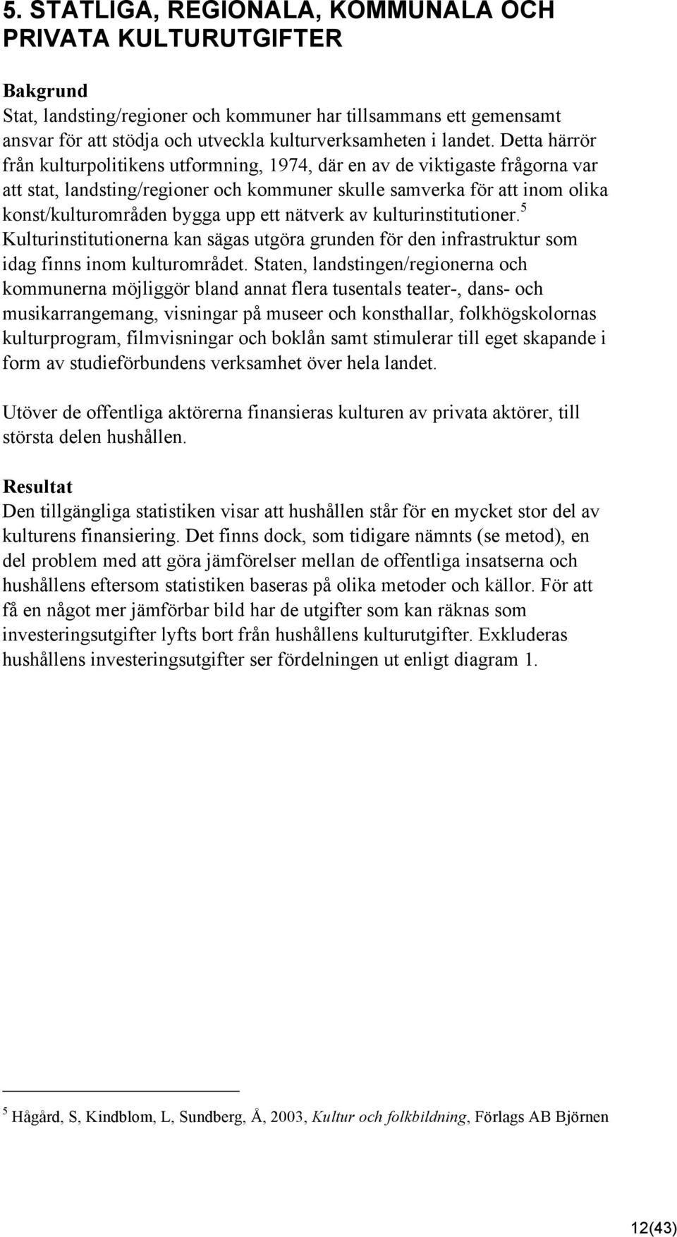 Detta härrör från kulturpolitikens utformning, 974, där en av de viktigaste frågorna var att stat, landsting/regioner och kommuner skulle samverka för att inom olika konst/kulturområden bygga upp ett