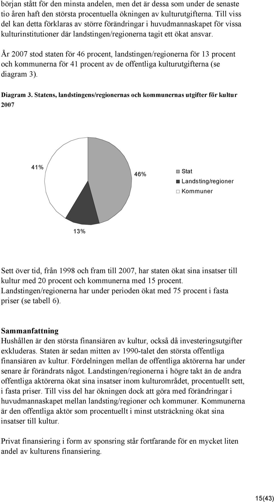 År 7 stod staten för 46 procent, landstingen/regionerna för 3 procent och kommunerna för 4 procent av de offentliga kulturutgifterna (se diagram 3). Diagram 3.