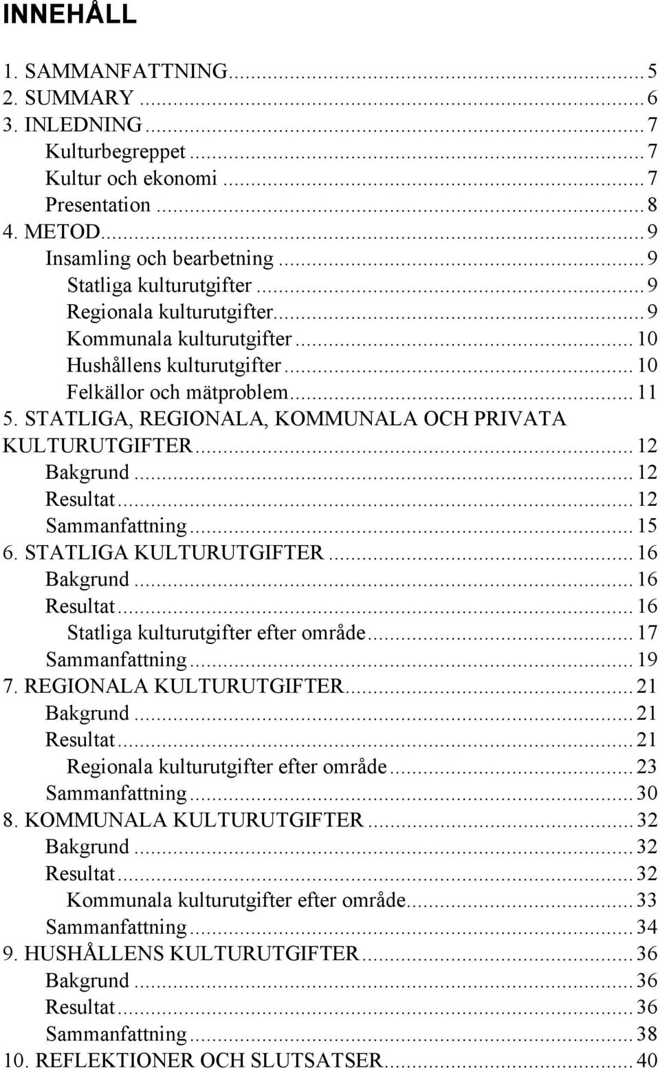 .. Resultat... Sammanfattning... 5 6. STATLIGA KULTURUTGIFTER... 6 Bakgrund... 6 Resultat... 6 Statliga kulturutgifter efter område... 7 Sammanfattning... 9 7. REGIONALA KULTURUTGIFTER... Bakgrund... Resultat... Regionala kulturutgifter efter område.