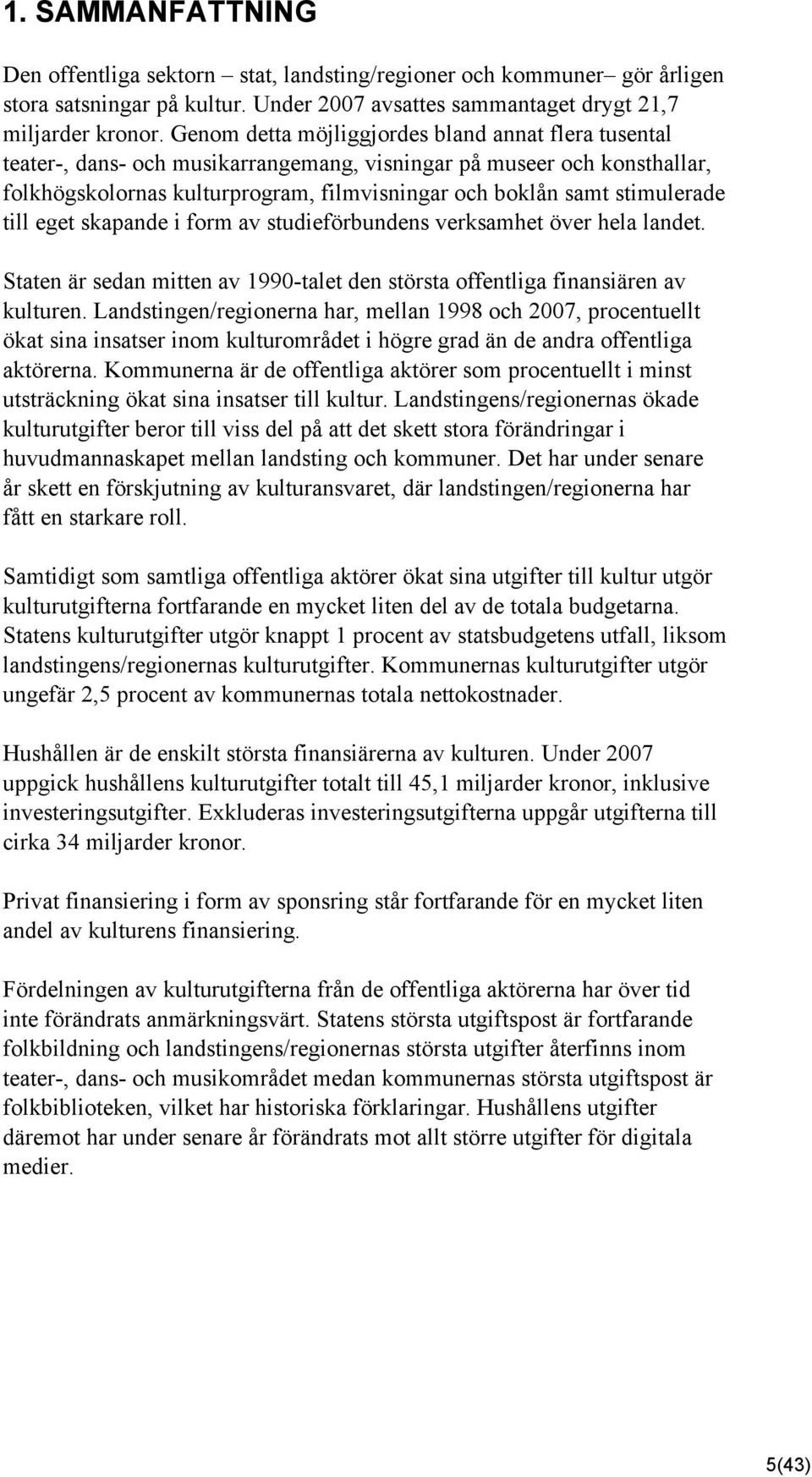 stimulerade till eget skapande i form av studieförbundens verksamhet över hela landet. Staten är sedan mitten av 99-talet den största offentliga finansiären av kulturen.