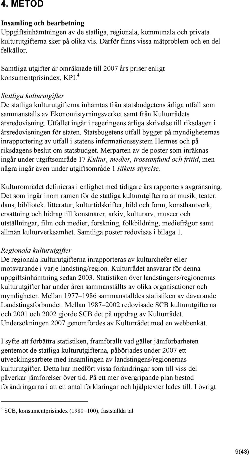 4 Statliga kulturutgifter De statliga kulturutgifterna inhämtas från statsbudgetens årliga utfall som sammanställs av Ekonomistyrningsverket samt från Kulturrådets årsredovisning.