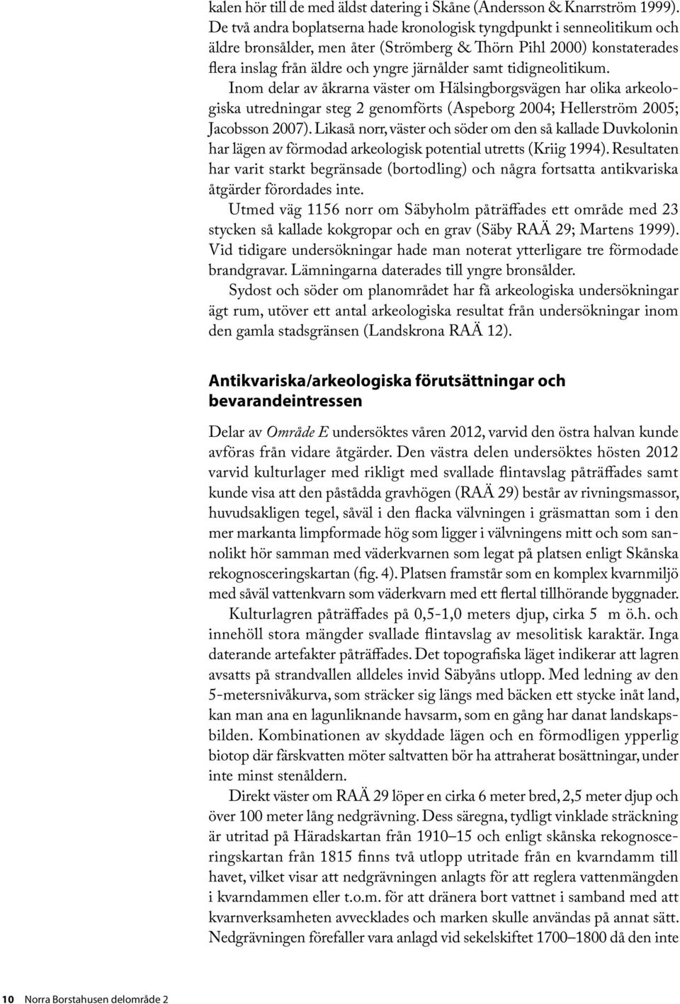 tidigneolitikum. Inom delar av åkrarna väster om Hälsingborgsvägen har olika arkeologiska utredningar steg 2 genomförts (Aspeborg 2004; Hellerström 2005; Jacobsson 2007).