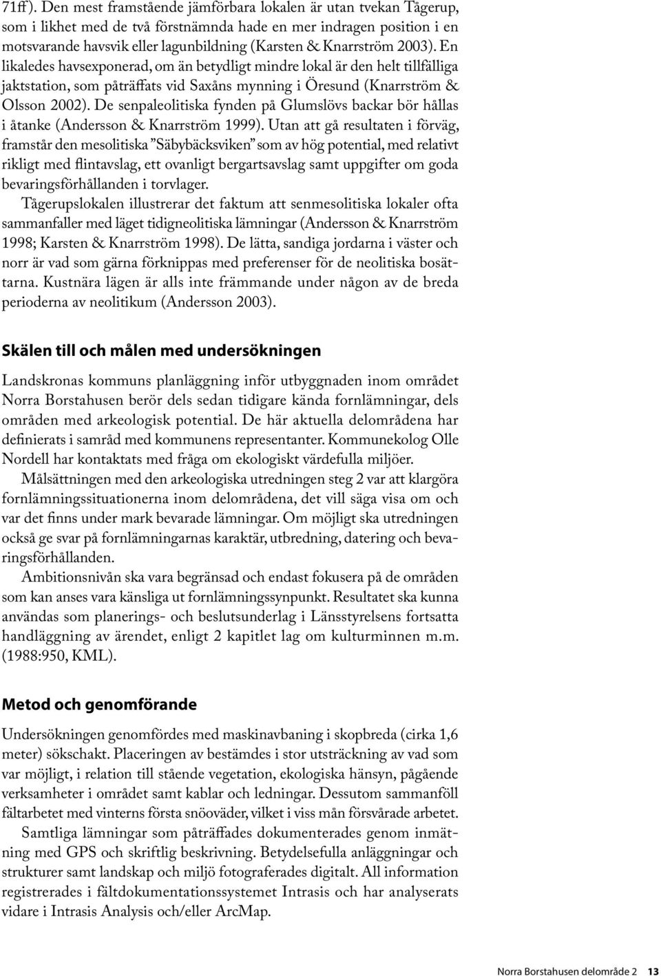 2003). En likaledes havsexponerad, om än betydligt mindre lokal är den helt tillfälliga jaktstation, som påträffats vid Saxåns mynning i Öresund (Knarrström & Olsson 2002).