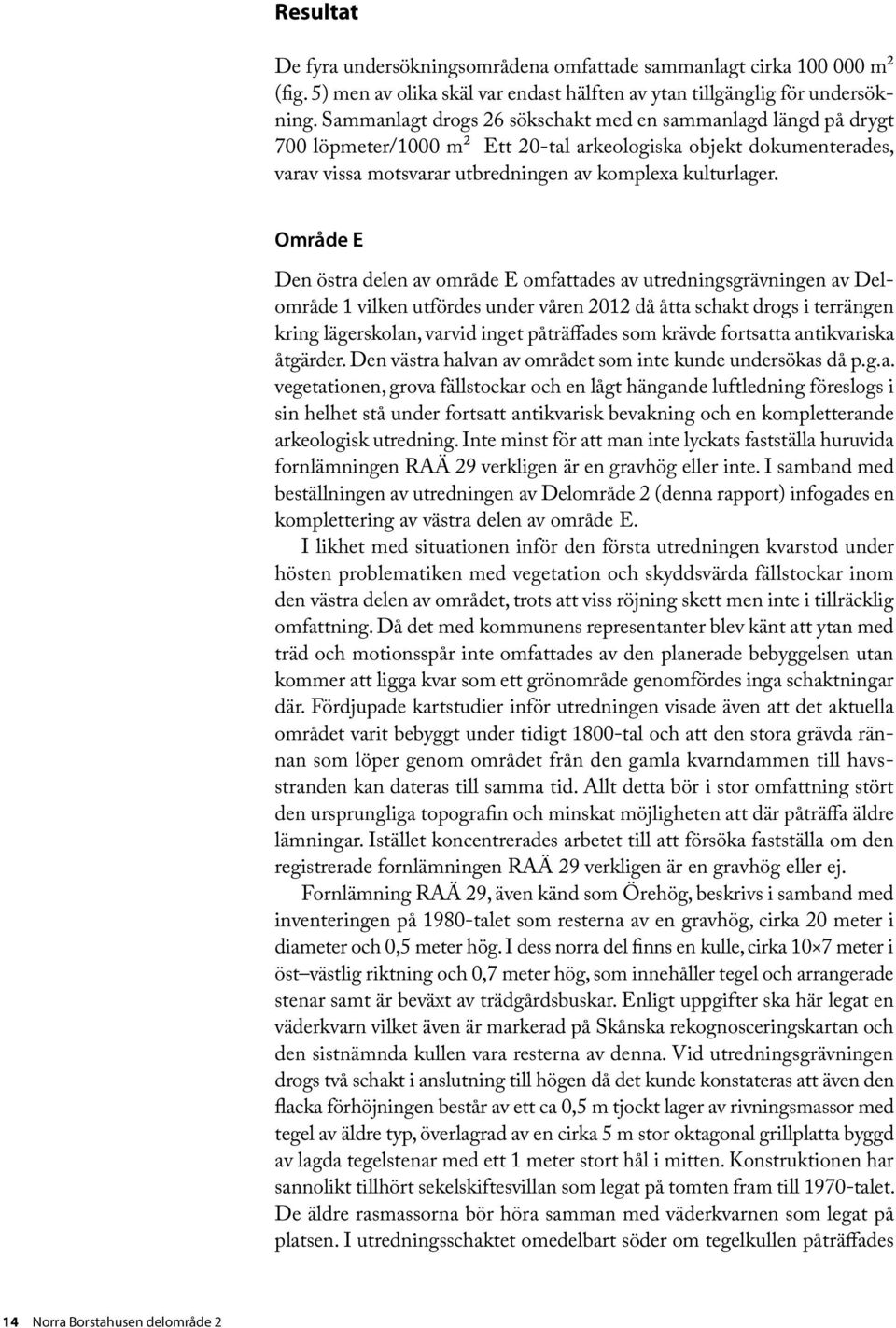 Område E Den östra delen av område E omfattades av utredningsgrävningen av Delområde 1 vilken utfördes under våren 2012 då åtta schakt drogs i terrängen kring lägerskolan, varvid inget påträffades