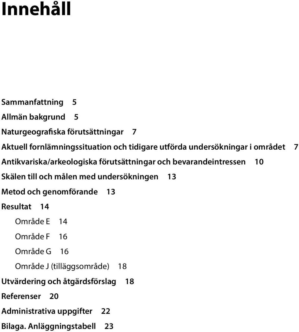 till och målen med undersökningen 13 Metod och genomförande 13 Resultat 14 Område E 14 Område F 16 Område G 16 Område