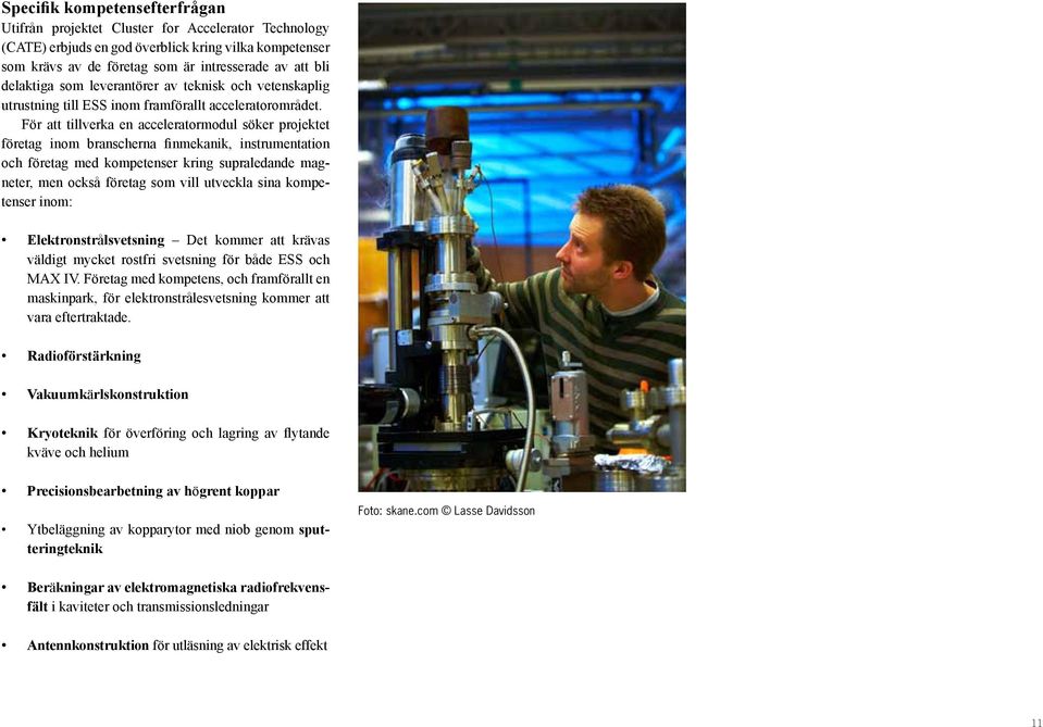 För att tillverka en acceleratormodul söker projektet företag inom branscherna finmekanik, instrumentation och företag med kompetenser kring supraledande magneter, men också företag som vill utveckla