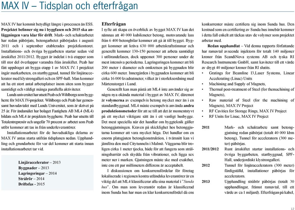 Installations- och övriga byggarbeten startar sedan vid årsskiftet 2011/2012. Bygget är indelat i två etapper som till stor del överlappar varandra från årsskiftet.