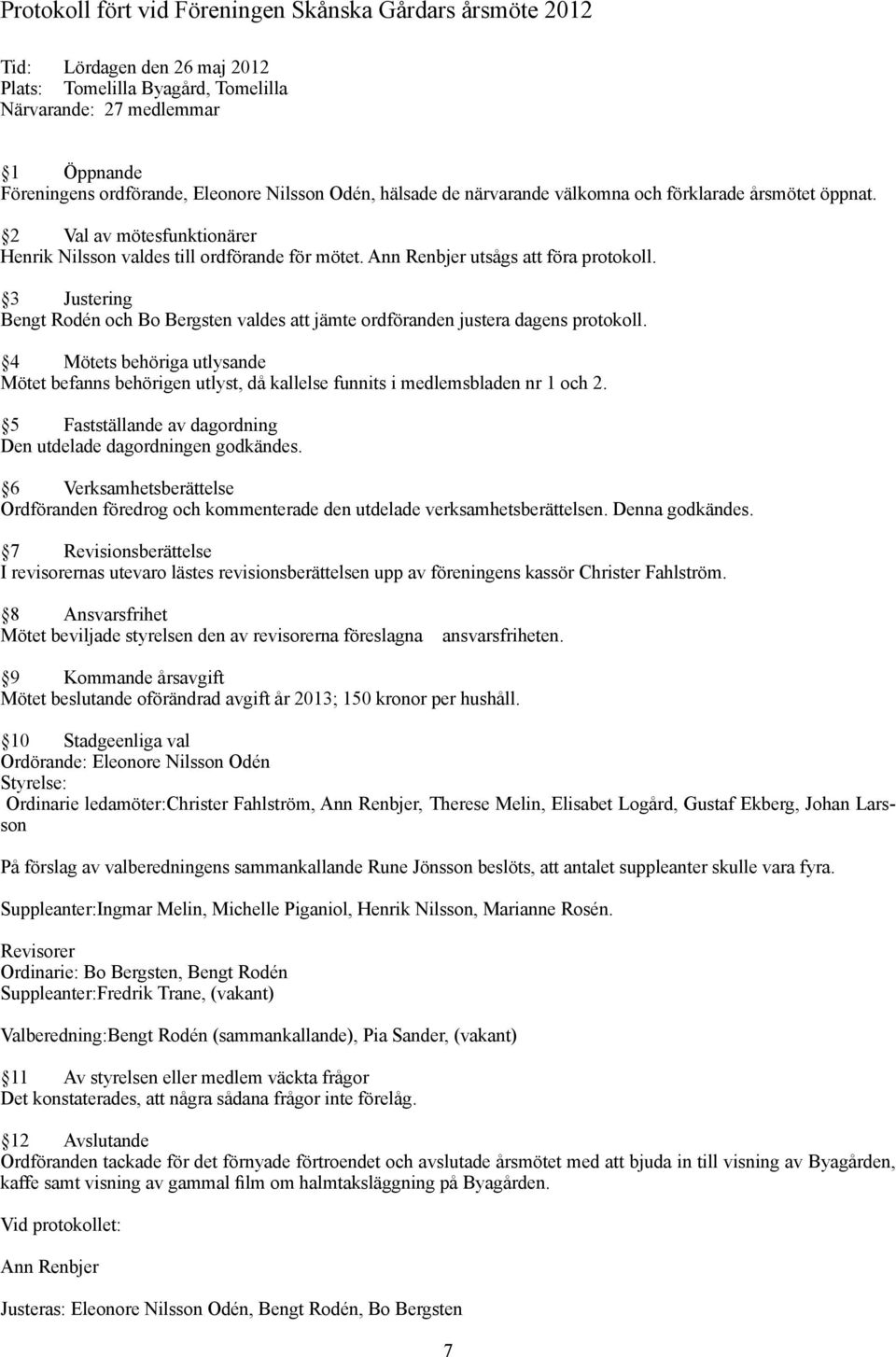 3 Justering Bengt Rodén och Bo Bergsten valdes att jämte ordföranden justera dagens protokoll.