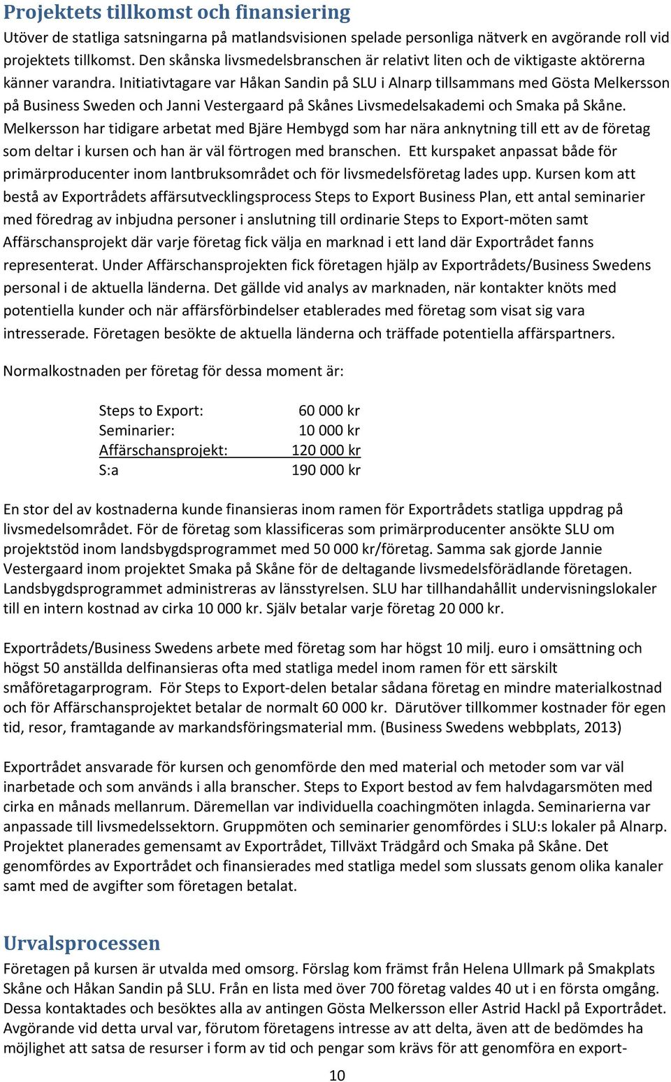 Initiativtagare var Håkan Sandin på SLU i Alnarp tillsammans med Gösta Melkersson på Business Sweden och Janni Vestergaard på Skånes Livsmedelsakademi och Smaka på Skåne.