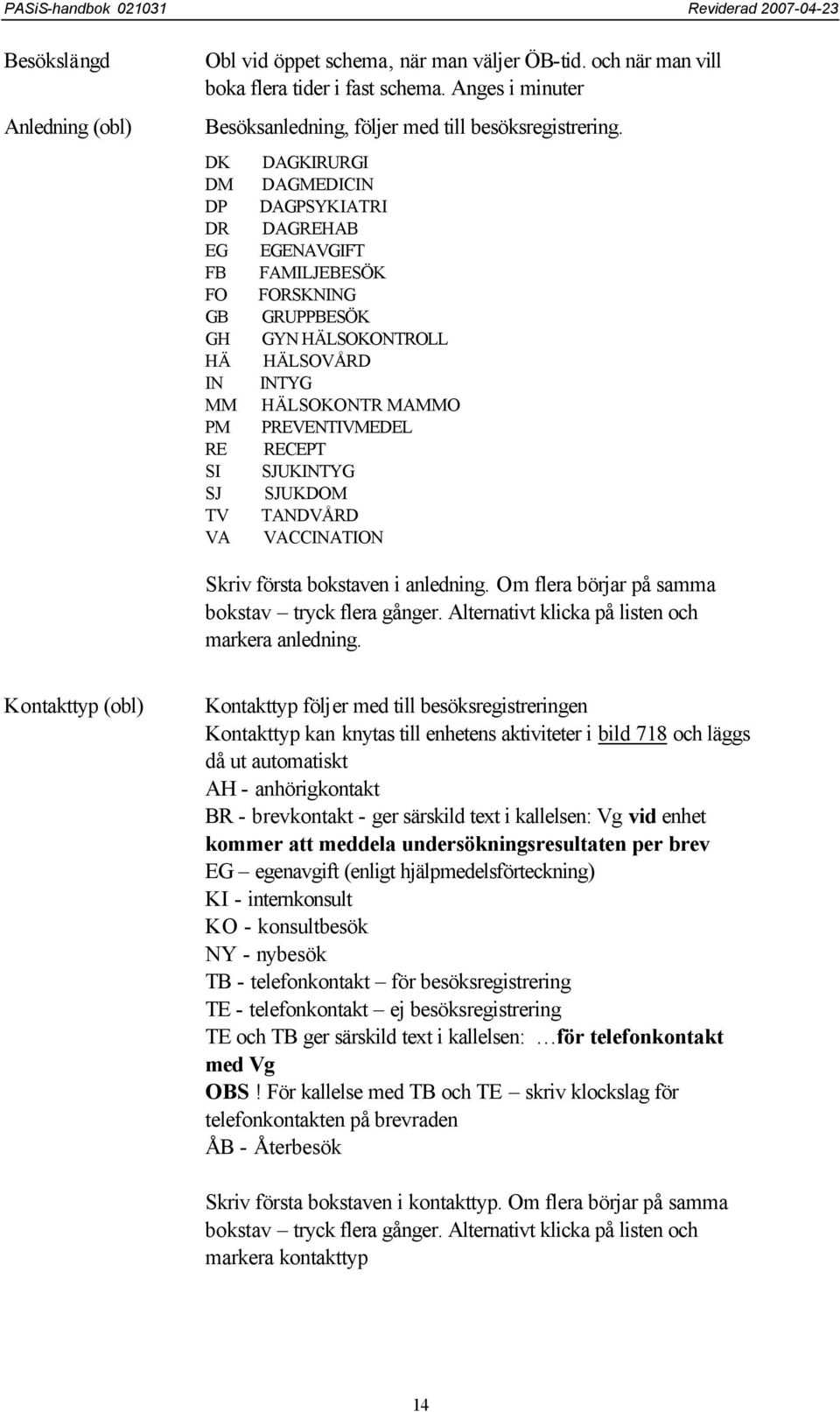 PREVENTIVMEDEL RECEPT SJUKINTYG SJUKDOM TANDVÅRD VACCINATION Skriv första bokstaven i anledning. Om flera börjar på samma bokstav tryck flera gånger.